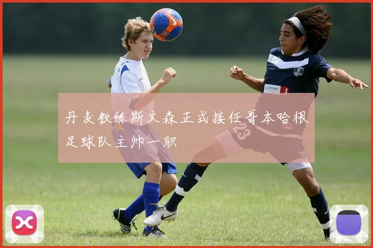 丹麦教练斯文森正式接任哥本哈根足球队主帅一职