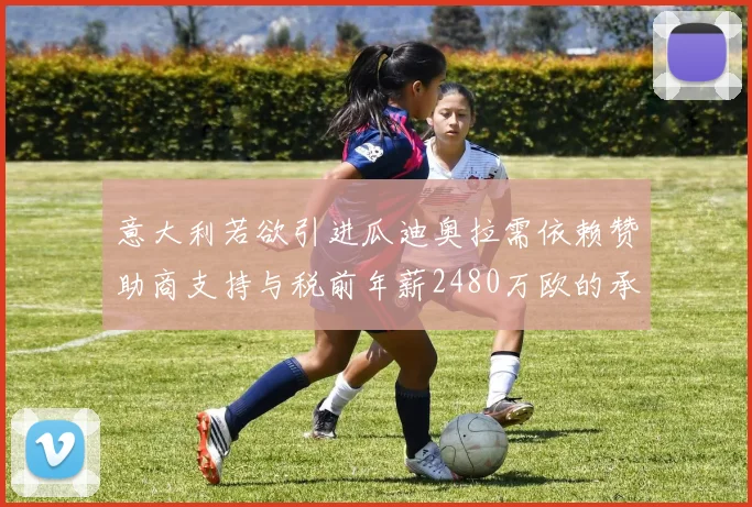 意大利若欲引进瓜迪奥拉需依赖赞助商支持与税前年薪2480万欧的承诺
